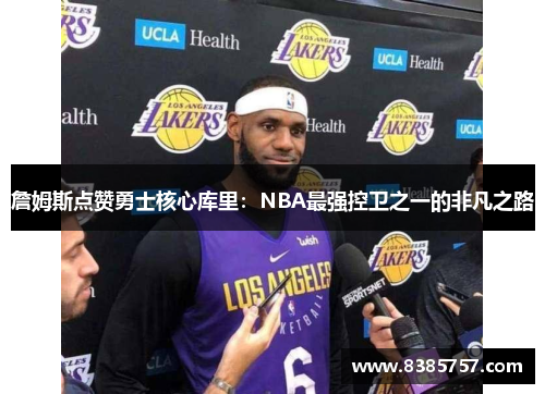 詹姆斯点赞勇士核心库里：NBA最强控卫之一的非凡之路